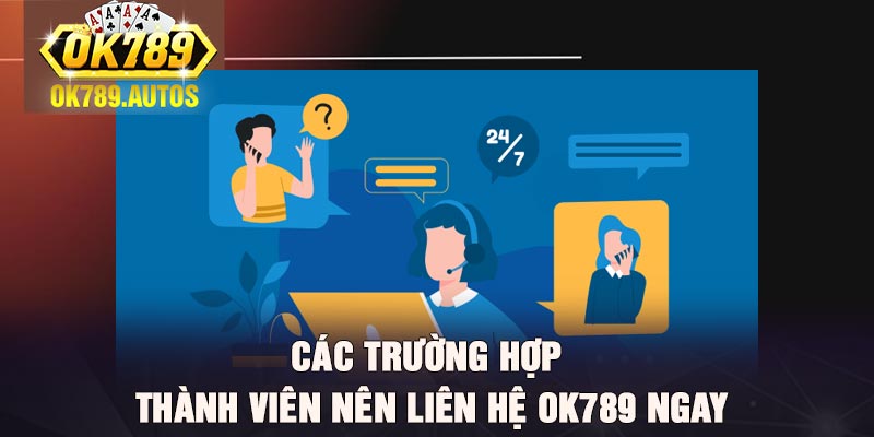 Các trường hợp thành viên nên liên hệ Ok789 ngay