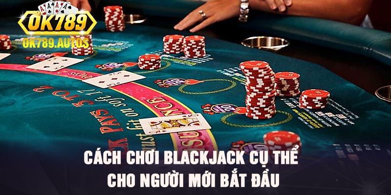 Cách chơi blackjack cụ thể cho người mới bắt đầu