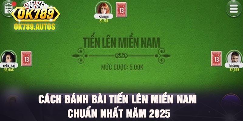 Cách đánh bài tiến lên miền nam chuẩn nhất năm 2025