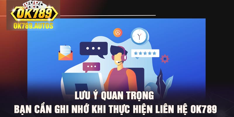 Lưu ý quan trọng bạn cần ghi nhớ khi thực hiện liên hệ Ok789