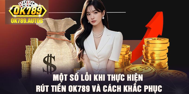 Một số lỗi khi thực hiện rút tiền Ok789 và cách khắc phục