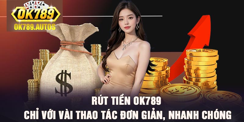 Rút Tiền Ok789 Chỉ Với Vài Thao Tác Đơn Giản, Nhanh chóng