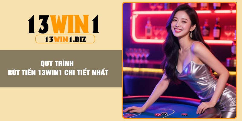 Quy trình rút tiền 13Win1 chi tiết nhất