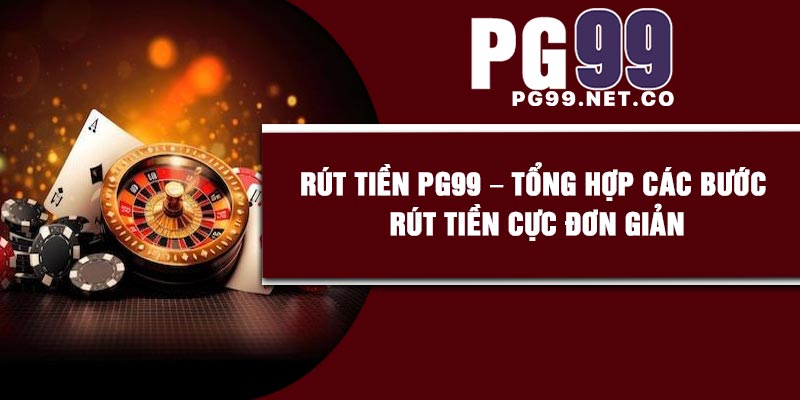 Rút Tiền PG99 – Tổng Hợp Các Bước Rút Tiền Cực Đơn Giản
