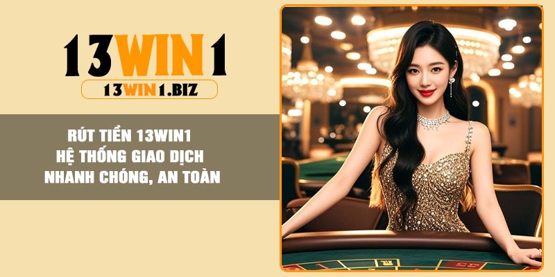 Rút tiền 13Win1 – Hệ thống giao dịch nhanh chóng, an toàn