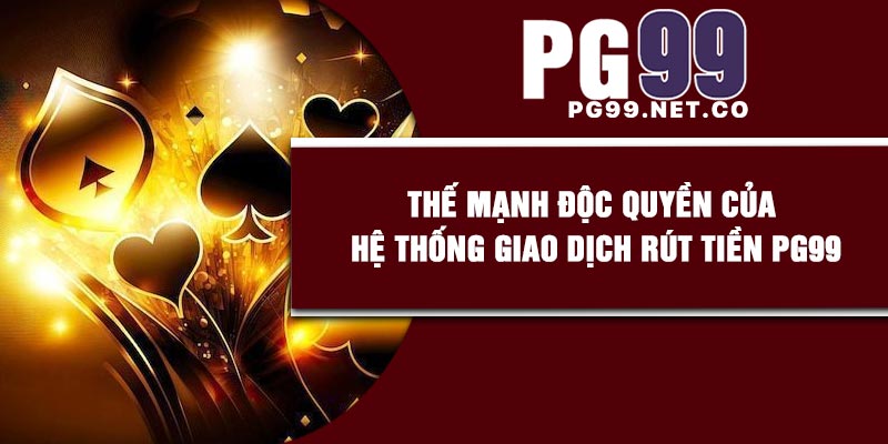 Thế mạnh độc quyền của hệ thống giao dịch rút tiền PG99