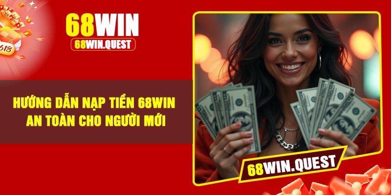 Hướng dẫn nạp tiền 68Win an toàn cho người mới