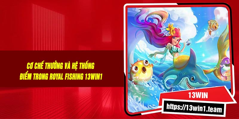 Cơ chế thưởng và hệ thống điểm trong Royal Fishing 13Win1