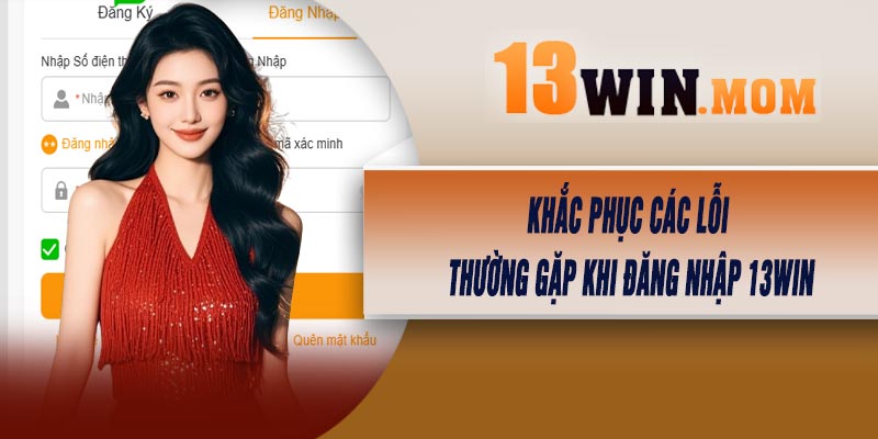 Khắc Phục Các Lỗi Thường Gặp Khi Đăng Nhập 13Win