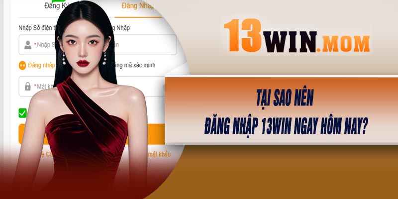 Tại Sao Nên Đăng Nhập 13Win Ngay Hôm Nay?